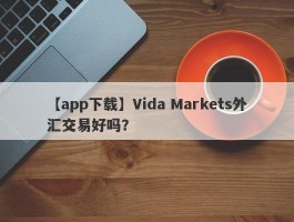 【app下载】Vida Markets外汇交易好吗？
