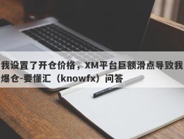 我设置了开仓价格，XM平台巨额滑点导致我爆仓-要懂汇（knowfx）问答