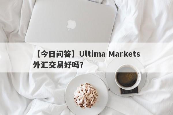 【今日问答】Ultima Markets外汇交易好吗？
