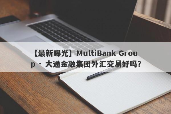 【最新曝光】MultiBank Group · 大通金融集团外汇交易好吗？
