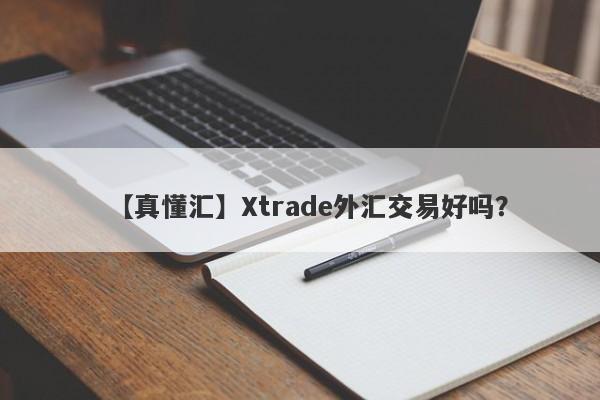 【真懂汇】Xtrade外汇交易好吗？
