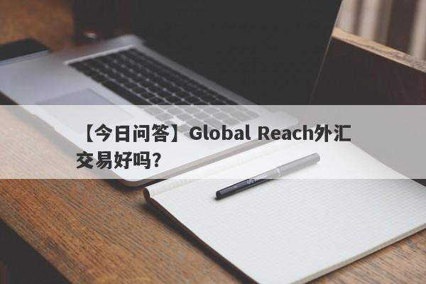 【今日问答】Global Reach外汇交易好吗？
