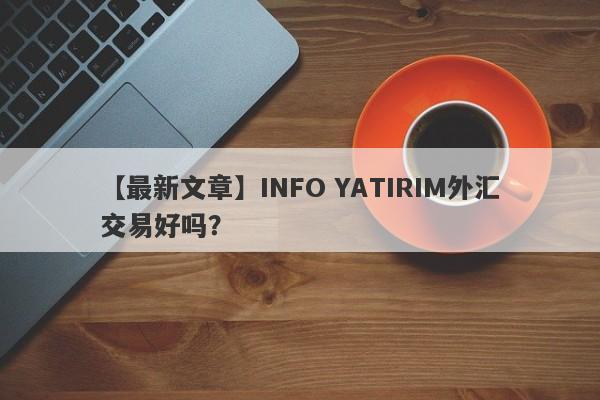 【最新文章】INFO YATIRIM外汇交易好吗？
